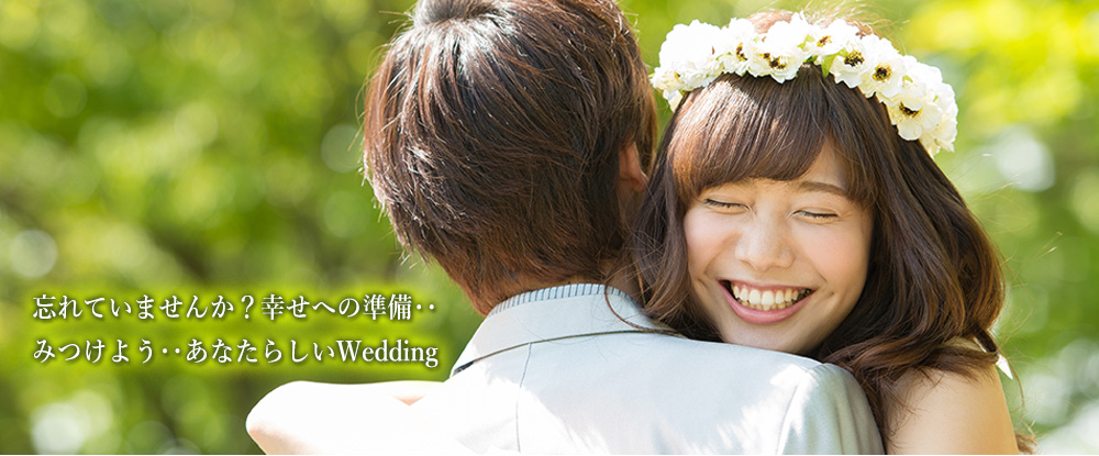 忘れていませんか？幸せへの準備‥みつけよう‥あなたらしいWedding